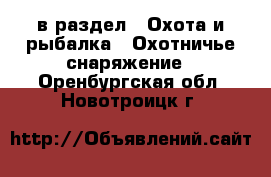  в раздел : Охота и рыбалка » Охотничье снаряжение . Оренбургская обл.,Новотроицк г.